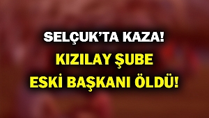 Selçuk'ta ölümlü kaza! Kızılay Şube Başkanı öldü...