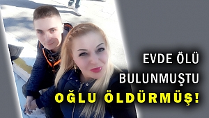 Evde cesedi bulunan kadını, oğlunun öldürdüğü ortaya çıktı