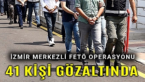 İzmir merkezli FETÖ operasyonunda 41 kişi gözaltına alındı