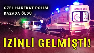 Özel harekat polisi izne geldiği memleketinde kazada öldü!