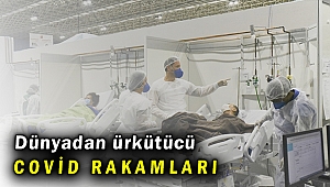 Dünyadan ürkütücü Covid-19 rakamları