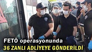 FETÖ operasyonunda 36 zanlı adliyeye gönderildi