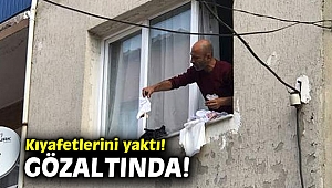 Kıyafetlerini yaktı! Gözaltında!
