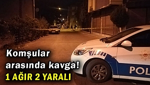 Komşular arasında kavga! 1 ağır 2 yaralı