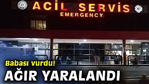 Babası vurdu! Ağır yaralandı