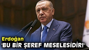 Erdoğan 'Bu bir şeref meselesidir!'