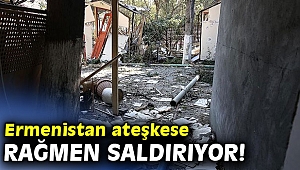 Ermenistan ateşkese rağmen saldırıyor!