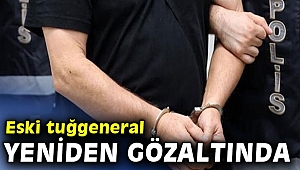 Eski tuğgeneral yeniden gözaltında
