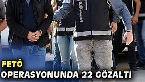 FETÖ operasyonunda 22 gözaltı