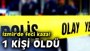 İzmir'de feci kaza! 1 kişi öldü