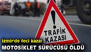 İzmir'de feci kaza! Motosiklet sürücüsü öldü