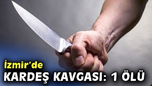 İzmir’de kardeş kavgası: 1 ölü