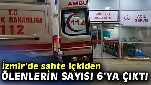 İzmir’de sahte içkiden ölenlerin sayısı 6’ya çıktı