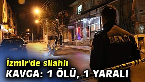 İzmir'de silahlı kavga: 1 ölü, 1 yaralı