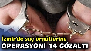 İzmir'de suç örgütlerine operasyon! 14 gözaltı
