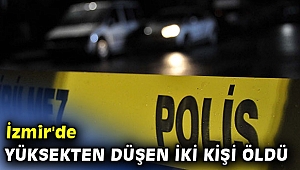 İzmir'de yüksekten düşen iki kişi canından oldu!