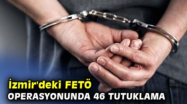 İzmir'deki FETÖ operasyonunda 46 tutuklama