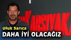 Ufuk Sarıca: Çalışarak daha iyi olacağımız kesin