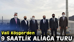 Vali Köşger'den 9 saatlik Aliağa turu