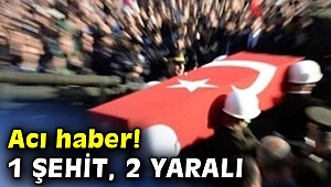 Acı haber! 1 şehit, 2 yaralı