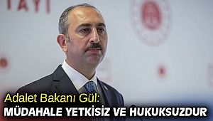 Adalet Bakanı Gül: Müdahale yetkisiz ve hukuksuzdur