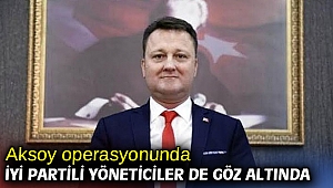 Aksoy operasyonunda İyi Partili Yöneticiler de göz altında