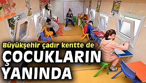 Büyükşehir çadır kentte de çocukların yanında