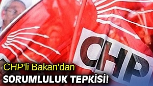 CHP'li Bakan'dan sorumluluk tepkisi!