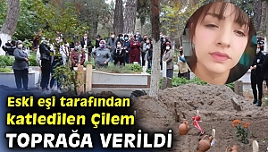 Eski eşi tarafından katledilen Çilem toprağa verildi