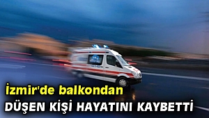 İzmir'de balkondan düşen kişi hayatını kaybetti