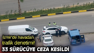 İzmir'de havadan trafik denetimi! 33 sürücüye ceza kesildi