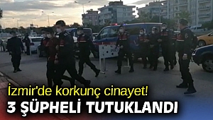 İzmir'de korkunç cinayet! 3 şüpheli tutuklandı!