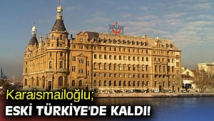 Karaismailoğlu; Eski Türkiye'de kaldı!