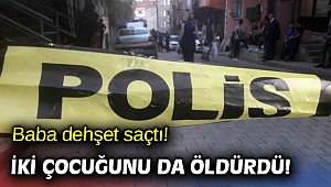 Baba dehşet saçtı! İki çocuğunu da öldürdü!