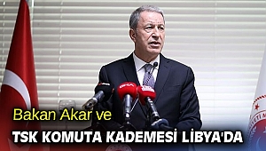 Bakan Akar ve TSK komuta kademesi Libya'da