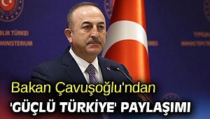 Bakan Çavuşoğlu'ndan 'Güçlü Türkiye' paylaşımı