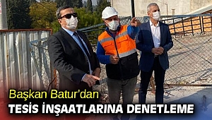 Başkan Batur’dan tesis inşaatlarına denetleme
