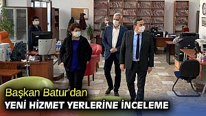 Başkan Batur’dan yeni hizmet yerlerine inceleme