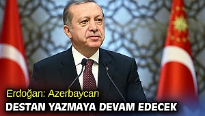 Erdoğan: Azerbaycan destan yazmaya devam edecek