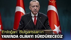 Erdoğan: Bulgaristan'ın yanında olmayı sürdüreceğiz