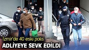 İzmir'de 40 eski polis, adliyeye sevk edildi