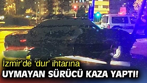 İzmir’de ‘dur’ ihtarına uymayan sürücü kaza yaptı!