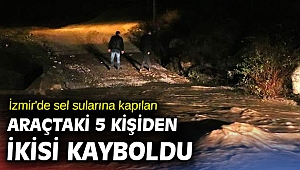 İzmir'de sel sularına kapılan araçtaki 5 kişiden ikisi kayboldu
