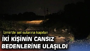  İzmir'de sel sularına kapılan iki kişinin cansız bedenlerine ulaşıldı
