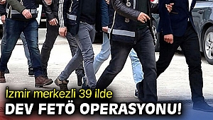 İzmir merkezli 39 ilde dev FETÖ operasyonu!