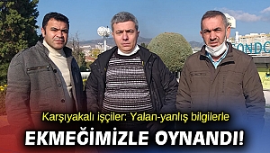 KARŞIYAKALI İŞÇİLER: YALAN-YANLIŞ BİLGİLERLE EKMEĞİMİZLE OYNANDI!