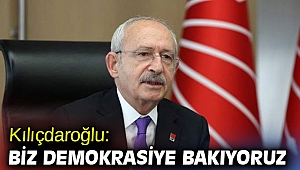 Kılıçdaroğlu: Biz demokrasiye bakıyoruz