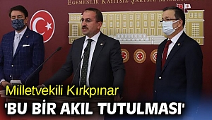 Milletvekili Kırkpınar 'Bu bir akıl tutulması'