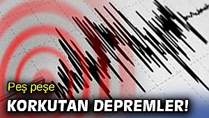Peş peşe korkutan depremler!