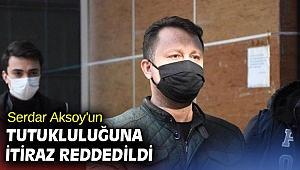 Serdar Aksoy'un tutukluluğuna itiraz reddedildi